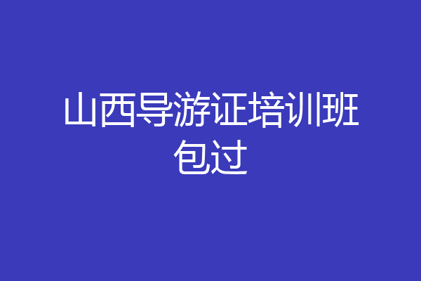 山西导游证培训班包过