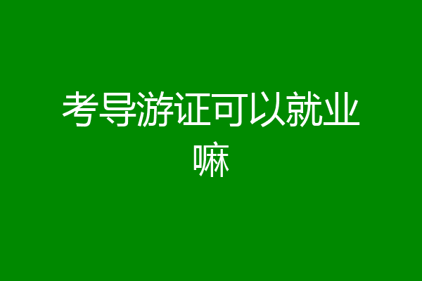 考导游证可以就业嘛