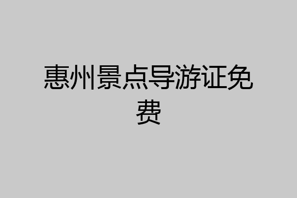惠州景点导游证免费