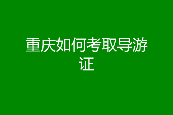 重庆如何考取导游证
