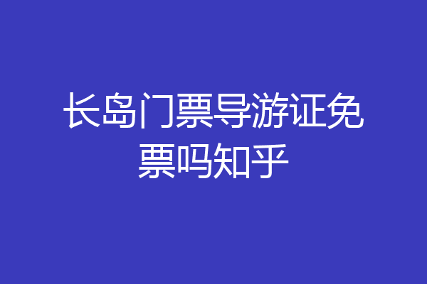 长岛门票导游证免票吗知乎