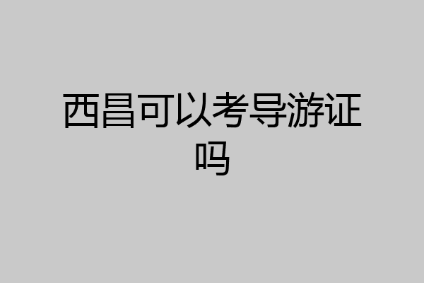 西昌可以考导游证吗