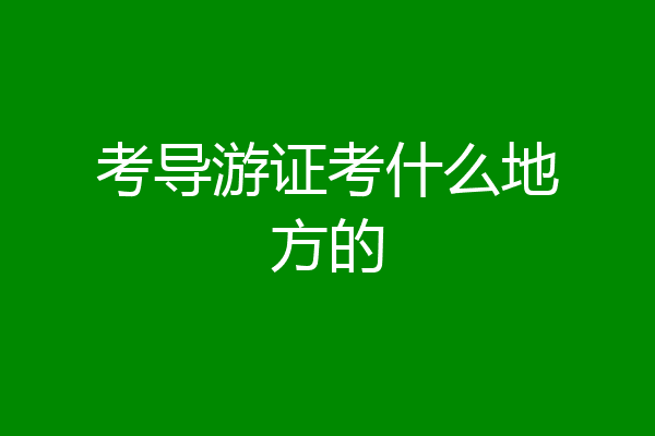 考导游证考什么地方的