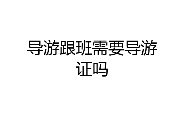 导游跟班需要导游证吗