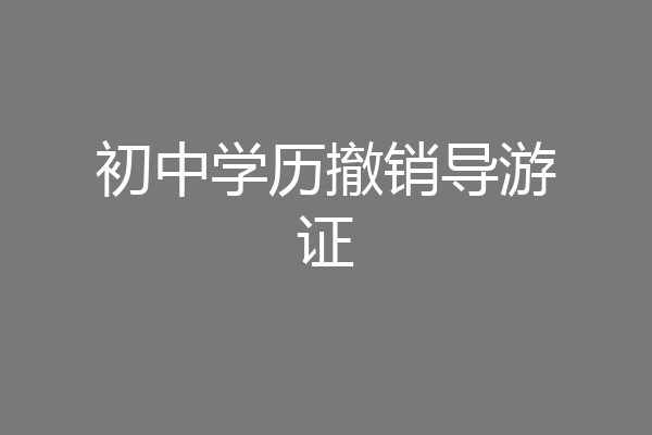 初中学历撤销导游证