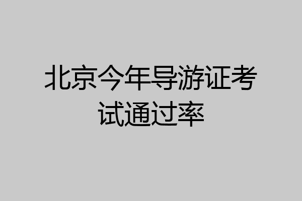 北京今年导游证考试通过率