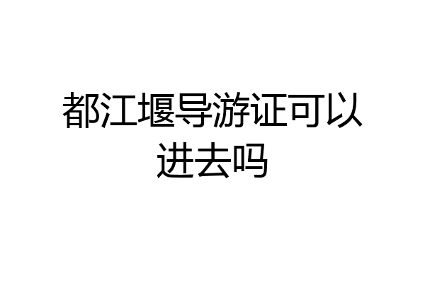 都江堰导游证可以进去吗