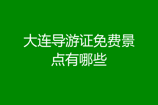 大连导游证免费景点有哪些