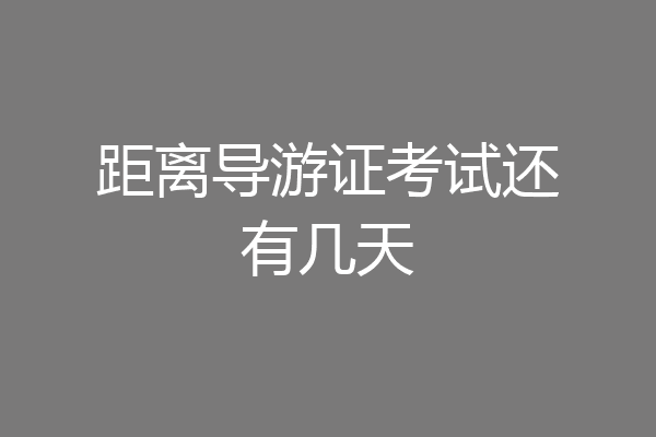 距离导游证考试还有几天