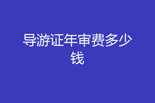 导游证年审费多少钱
