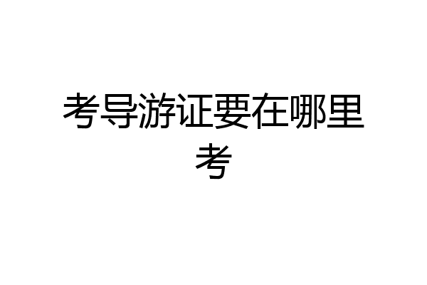 考导游证要在哪里考