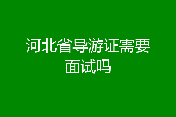 河北省导游证需要面试吗
