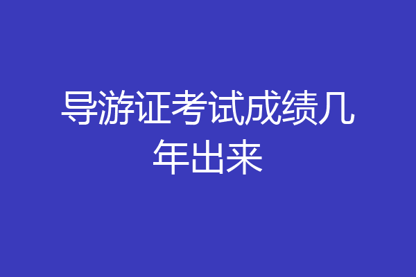 导游证考试成绩几年出来
