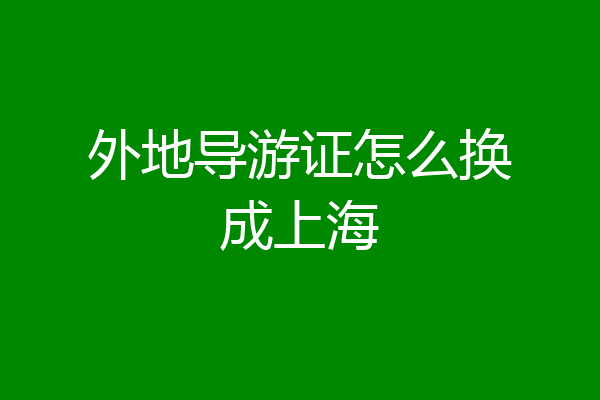 外地导游证怎么换成上海