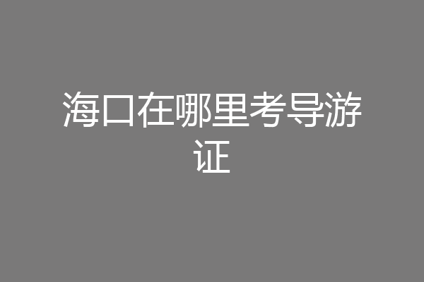 海口在哪里考导游证