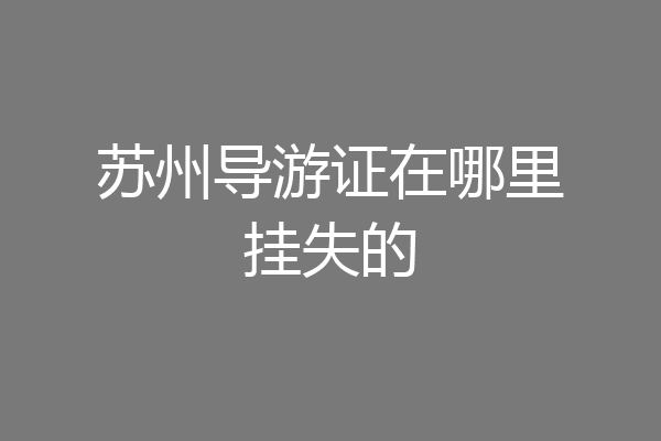 苏州导游证在哪里挂失的