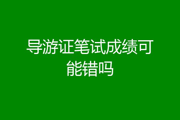 导游证笔试成绩可能错吗