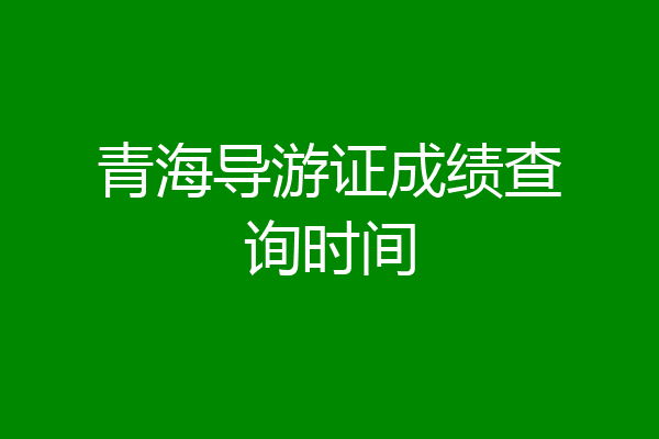 青海导游证成绩查询时间