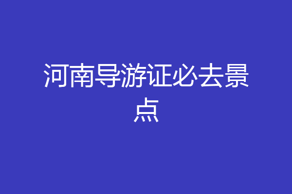 河南导游证必去景点