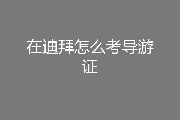 在迪拜怎么考导游证