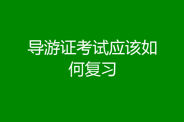 导游证考试应该如何复习