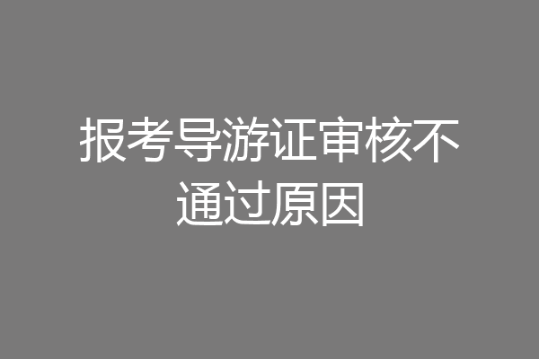 报考导游证审核不通过原因