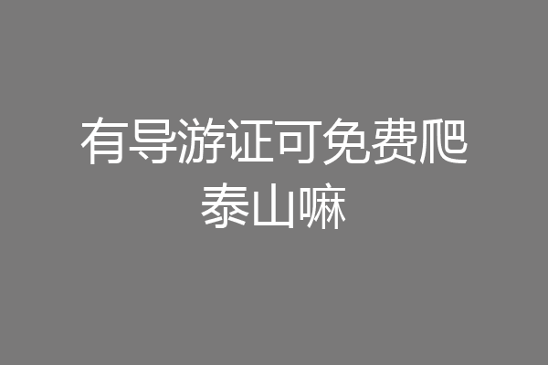 有导游证可免费爬泰山嘛