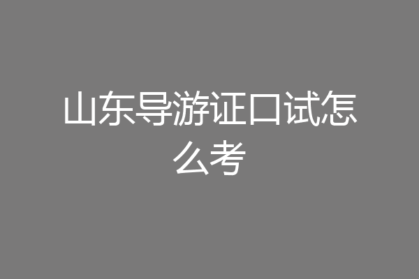 山东导游证口试怎么考
