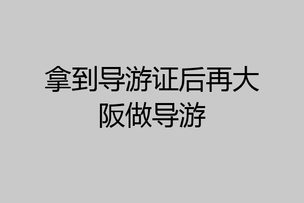 拿到导游证后再大阪做导游