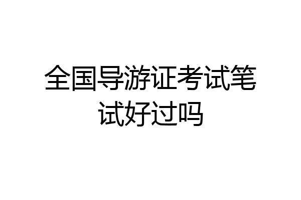 全国导游证考试笔试好过吗