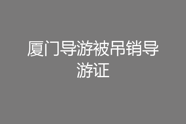 厦门导游被吊销导游证