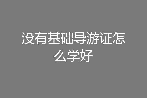 没有基础导游证怎么学好