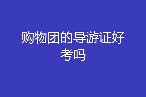 购物团的导游证好考吗