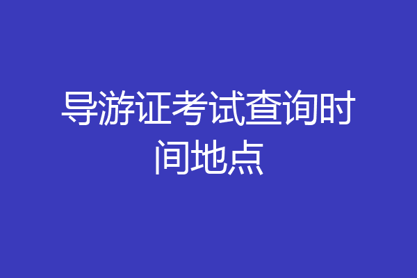 导游证考试查询时间地点