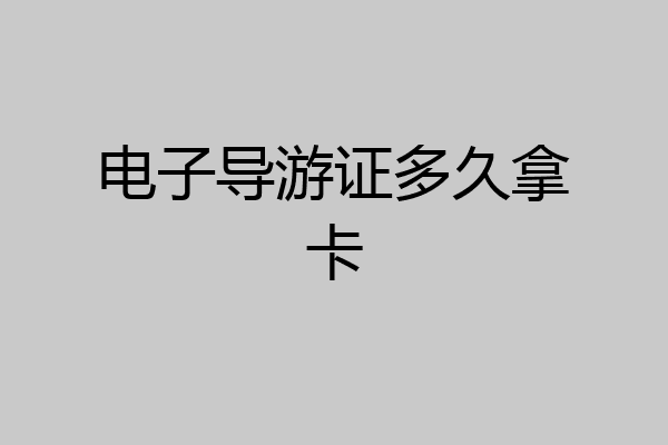电子导游证多久拿卡
