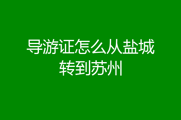 导游证怎么从盐城转到苏州