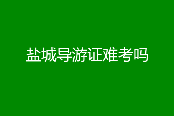 盐城导游证难考吗