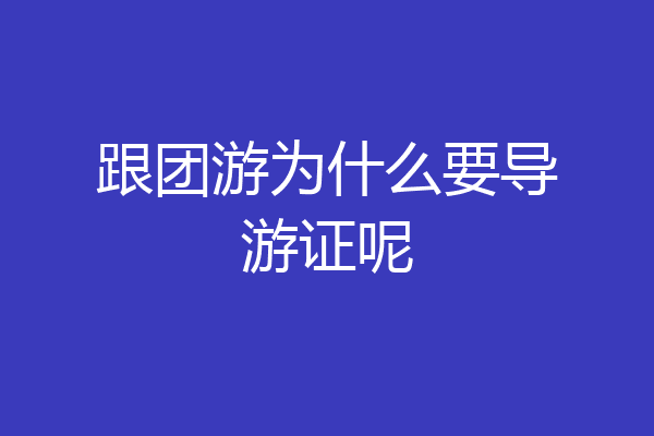 跟团游为什么要导游证呢