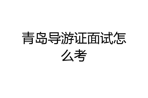 青岛导游证面试怎么考