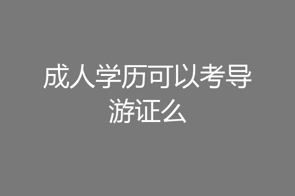 成人学历可以考导游证么