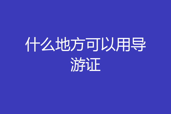 什么地方可以用导游证