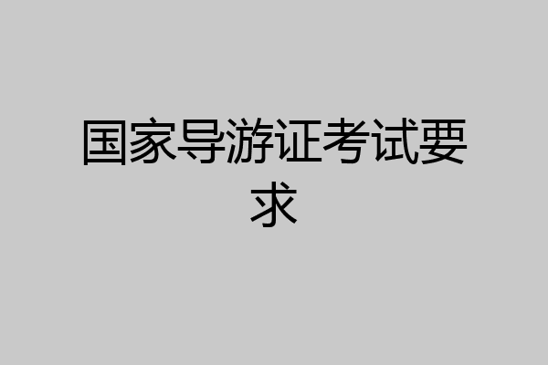 国家导游证考试要求