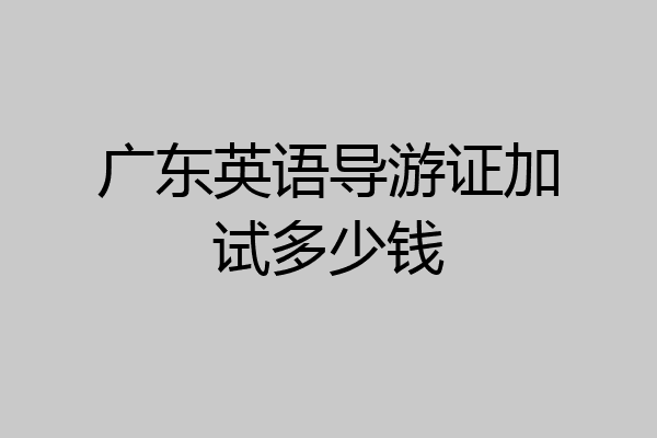 广东英语导游证加试多少钱