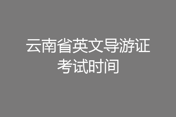 云南省英文导游证考试时间