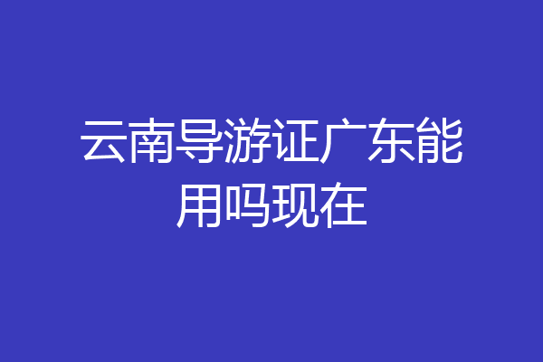 云南导游证广东能用吗现在