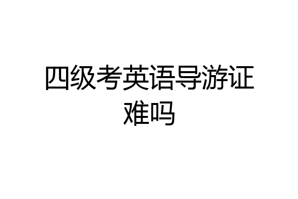 四级考英语导游证难吗