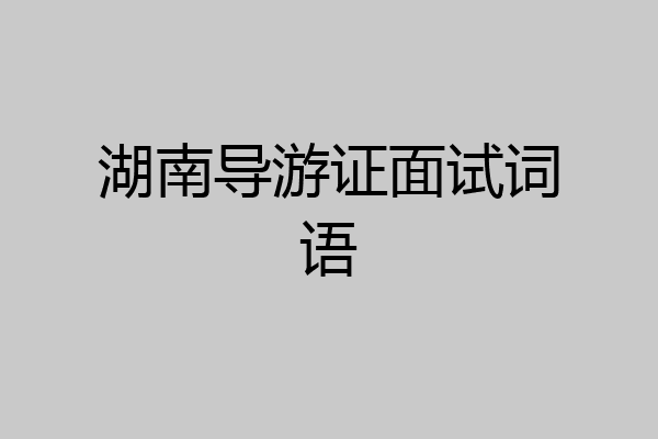 湖南导游证面试词语