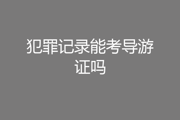 犯罪记录能考导游证吗