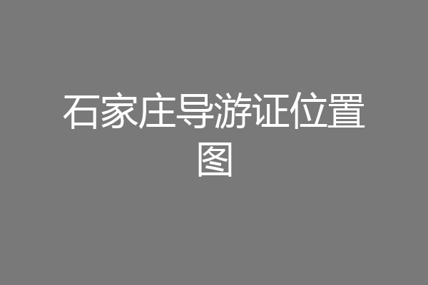 石家庄导游证位置图