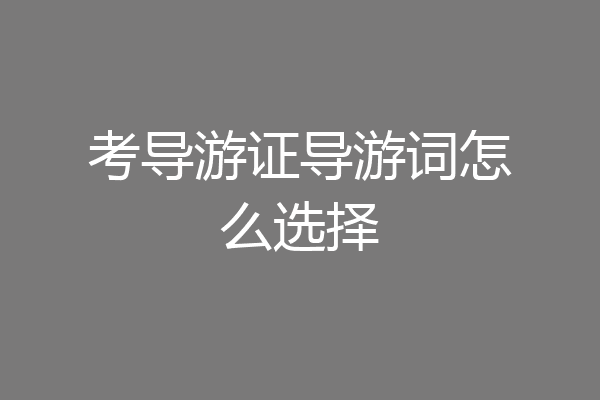 考导游证导游词怎么选择